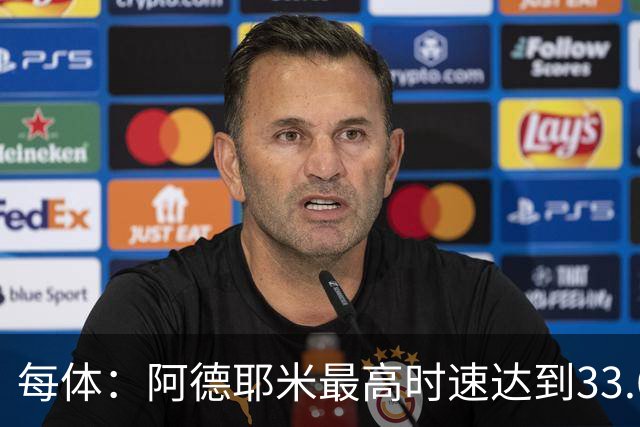 每体：阿德耶米最高时速达到33.6公里，全场冲刺多达39次