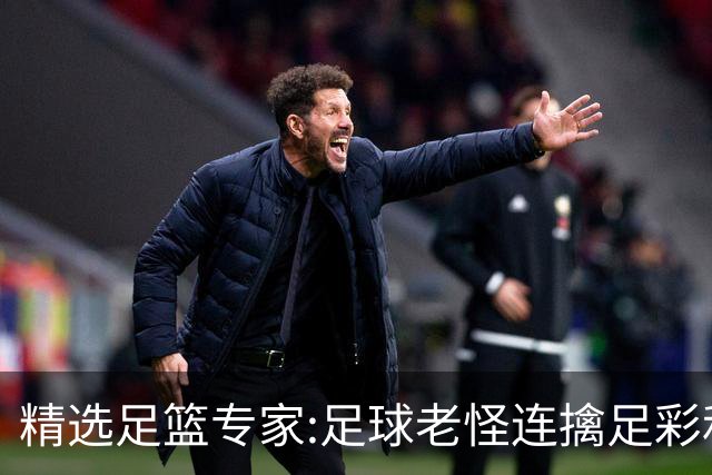 精选足篮专家:足球老怪连擒足彩和任九!竞彩6连红